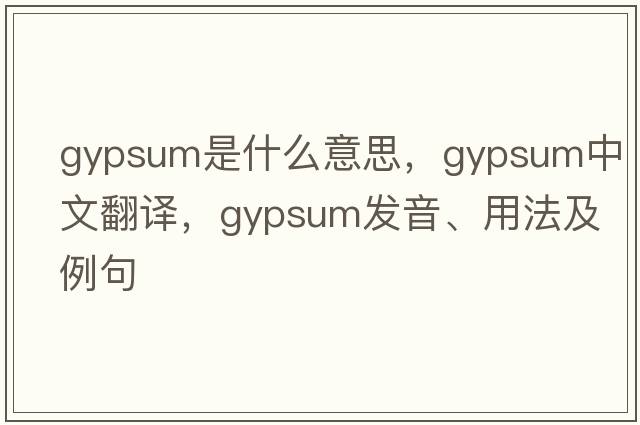 gypsum是什么意思，gypsum中文翻譯，gypsum發(fā)音、用法及例句