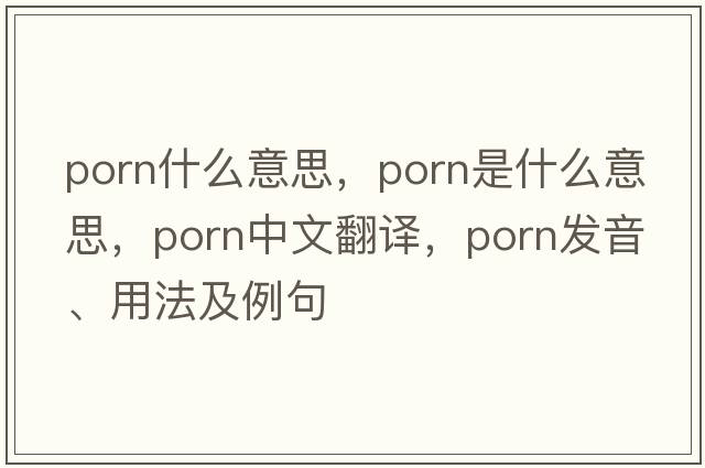 PORN什么意思，porn是什么意思，porn中文翻譯，porn發(fā)音、用法及例句