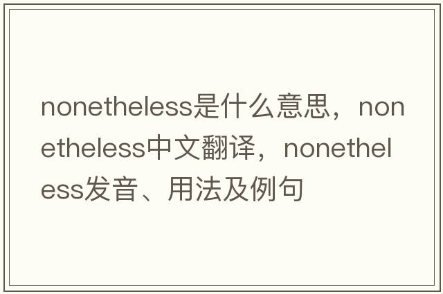 nonetheless是什么意思，nonetheless中文翻譯，nonetheless發(fā)音、用法及例句