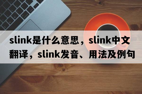 slink是什么意思，slink中文翻譯，slink發(fā)音、用法及例句