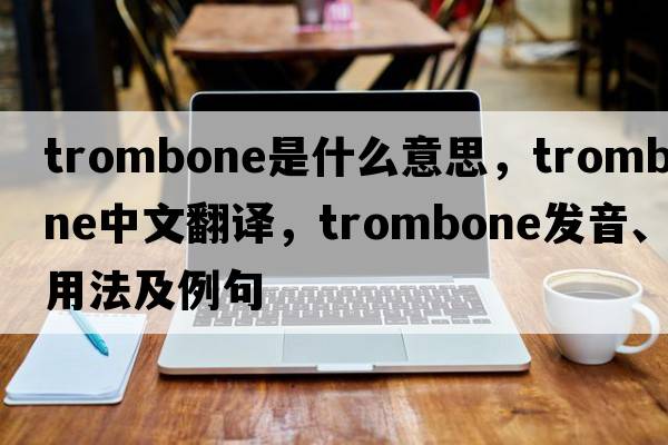 trombone是什么意思，trombone中文翻譯，trombone發(fā)音、用法及例句