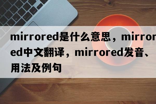 mirrored是什么意思，mirrored中文翻譯，mirrored發(fā)音、用法及例句
