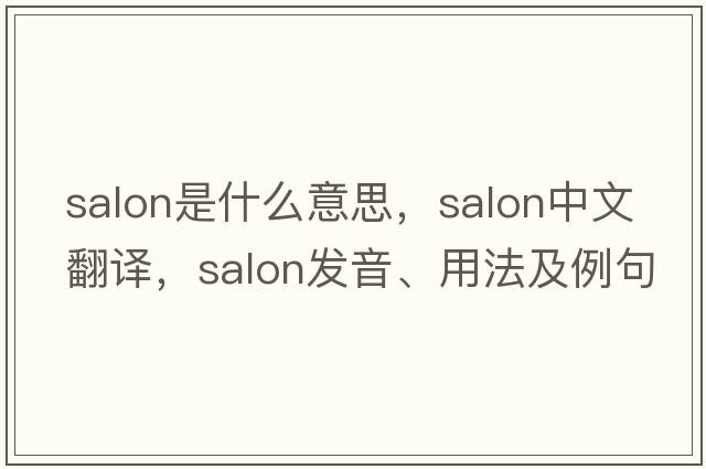 salon是什么意思，salon中文翻譯，salon發(fā)音、用法及例句