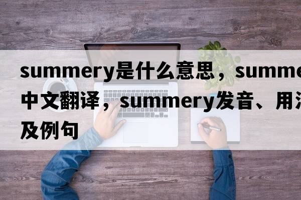 summery是什么意思，summery中文翻譯，summery發(fā)音、用法及例句