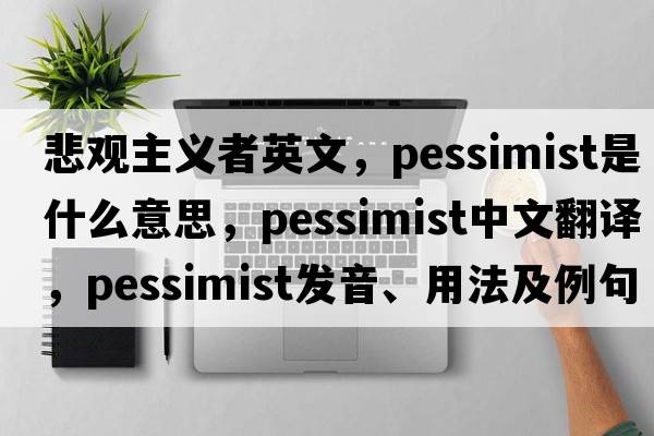 悲觀(guān)主義者英文，pessimist是什么意思，pessimist中文翻譯，pessimist發(fā)音、用法及例句