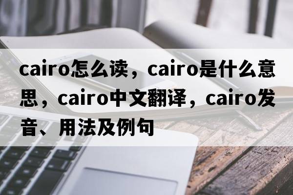 cairo怎么讀，Cairo是什么意思，Cairo中文翻譯，Cairo發(fā)音、用法及例句
