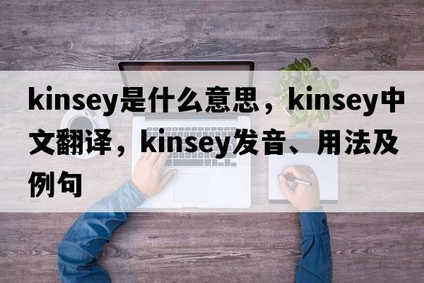 kinsey是什么意思，kinsey中文翻譯，kinsey發(fā)音、用法及例句