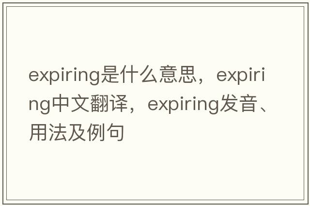 expiring是什么意思，expiring中文翻譯，expiring發(fā)音、用法及例句