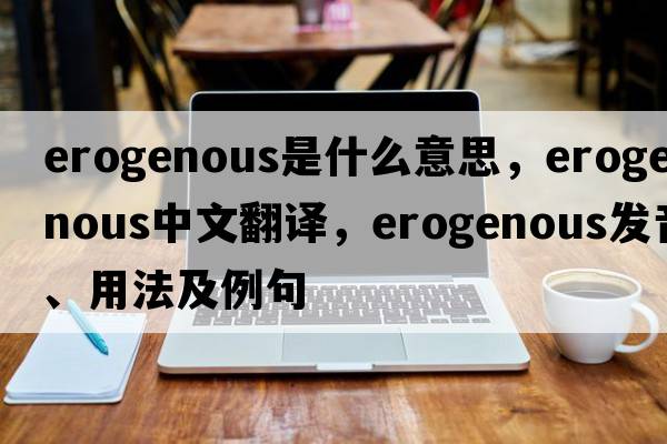 erogenous是什么意思，erogenous中文翻譯，erogenous發(fā)音、用法及例句