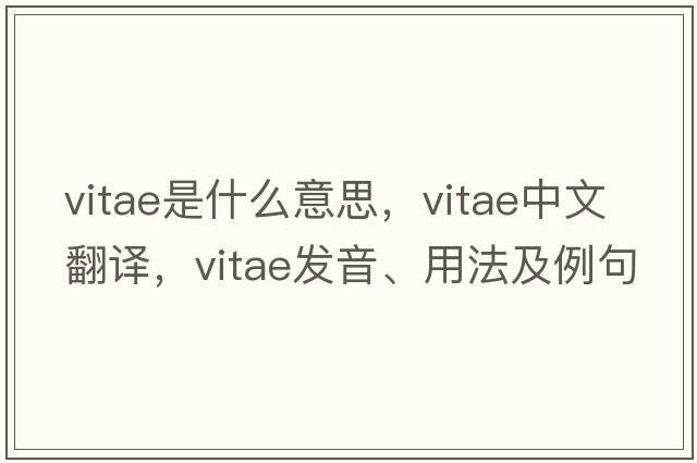 vitae是什么意思，vitae中文翻譯，vitae發(fā)音、用法及例句