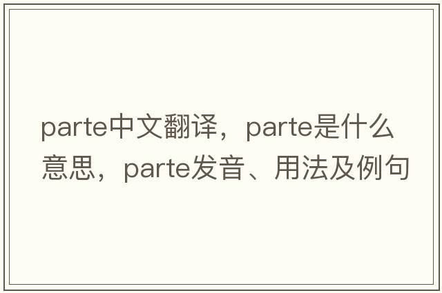 parte中文翻譯，parte是什么意思，parte發(fā)音、用法及例句