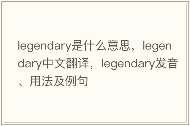 legendary是什么意思，legendary中文翻譯，legendary發(fā)音、用法及例句