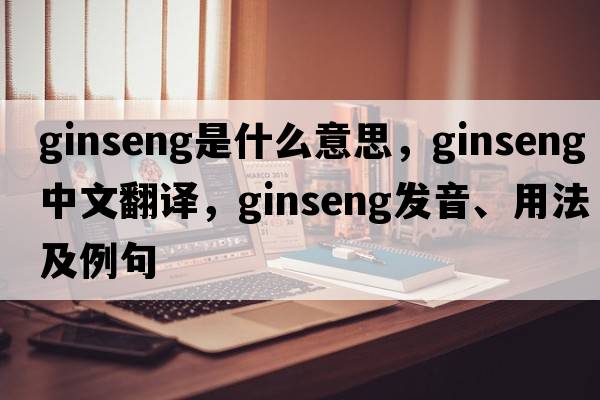 ginseng是什么意思，ginseng中文翻譯，ginseng發(fā)音、用法及例句