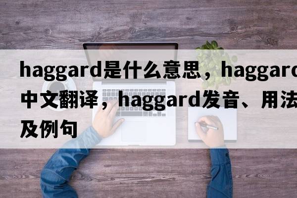 haggard是什么意思，haggard中文翻譯，haggard發(fā)音、用法及例句