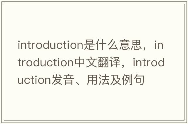 introduction是什么意思，introduction中文翻譯，introduction發(fā)音、用法及例句