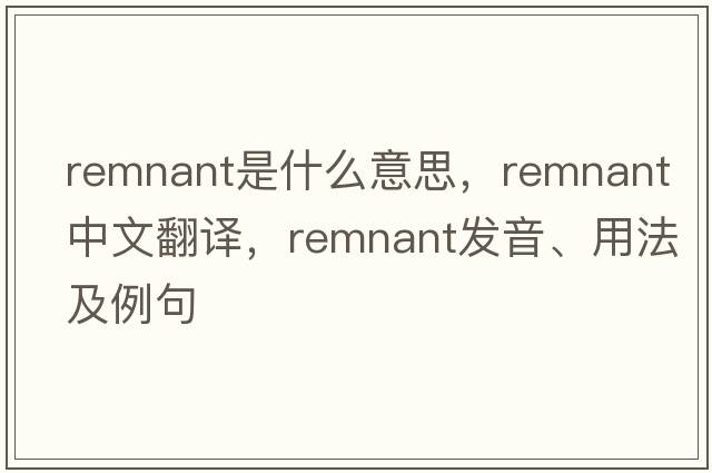 remnant是什么意思，remnant中文翻譯，remnant發(fā)音、用法及例句