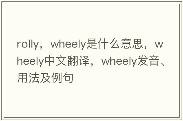 rolly，wheely是什么意思，wheely中文翻譯，wheely發(fā)音、用法及例句