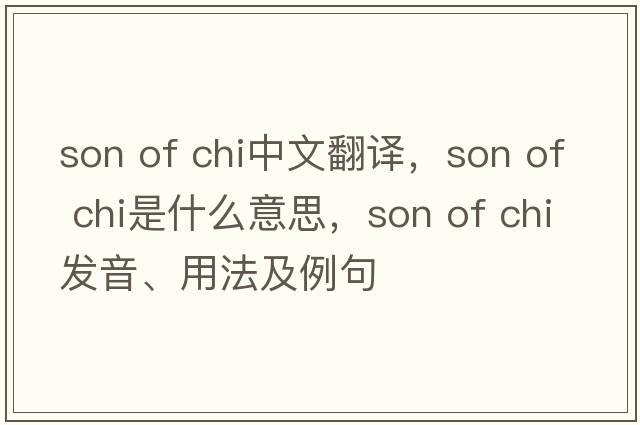 son of chi中文翻譯，son of chi是什么意思，son of chi發(fā)音、用法及例句