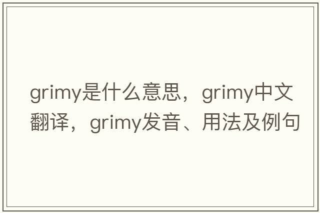 grimy是什么意思，grimy中文翻譯，grimy發(fā)音、用法及例句