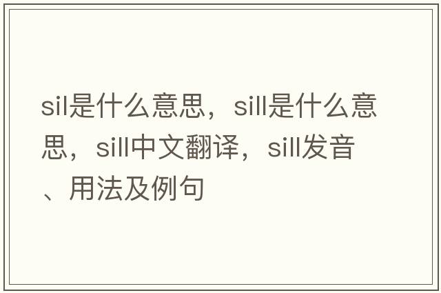 sil是什么意思，sill是什么意思，sill中文翻譯，sill發(fā)音、用法及例句
