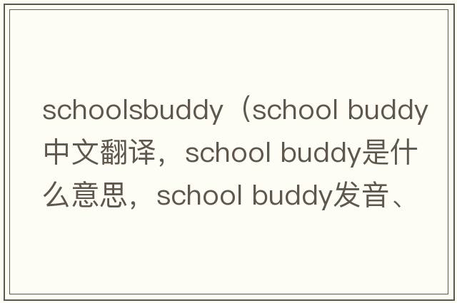 schoolsbuddy（school buddy中文翻譯，school buddy是什么意思，school buddy發(fā)音、用法及例句）