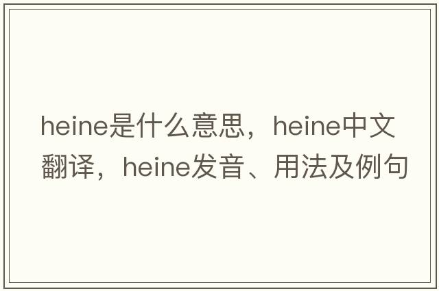heine是什么意思，heine中文翻譯，heine發(fā)音、用法及例句