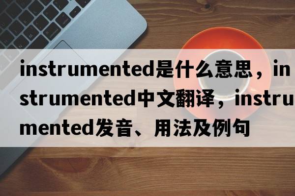 instrumented是什么意思，instrumented中文翻譯，instrumented發(fā)音、用法及例句