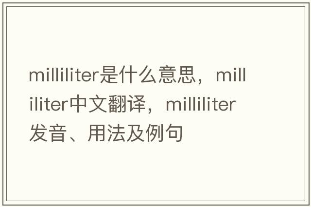 milliliter是什么意思，milliliter中文翻譯，milliliter發(fā)音、用法及例句