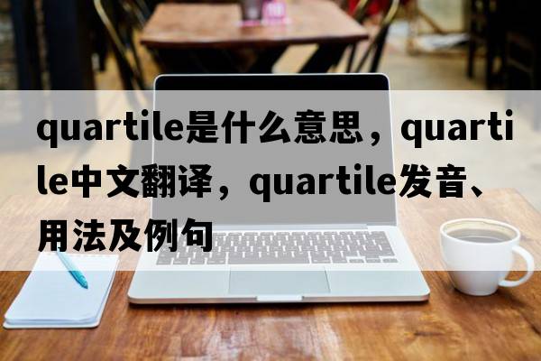 quartile是什么意思，quartile中文翻譯，quartile發(fā)音、用法及例句