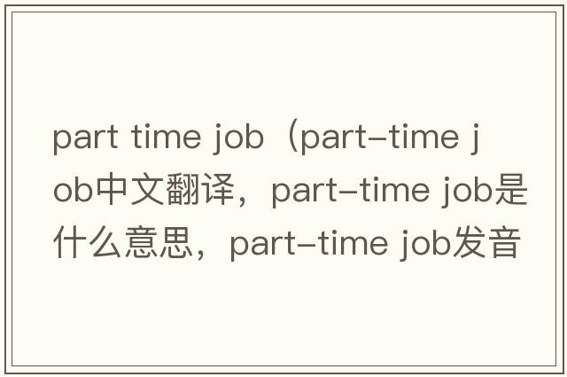 part time job（part-time job中文翻譯，part-time job是什么意思，part-time job發(fā)音、用法及例句）