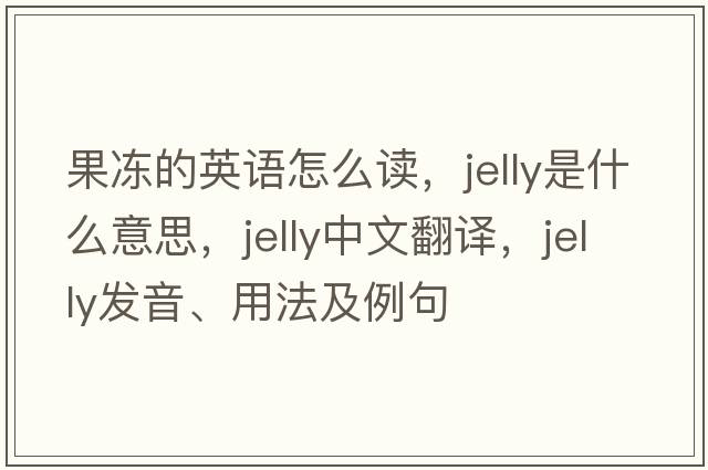 果凍的英語(yǔ)怎么讀，jelly是什么意思，jelly中文翻譯，jelly發(fā)音、用法及例句