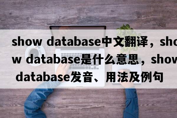 show database中文翻譯，show database是什么意思，show database發(fā)音、用法及例句