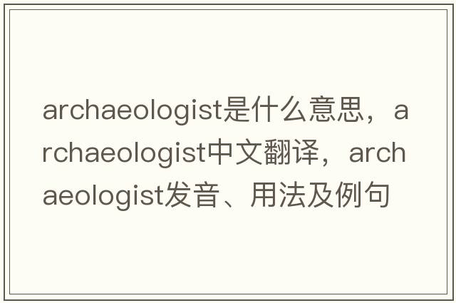 archaeologist是什么意思，archaeologist中文翻譯，archaeologist發(fā)音、用法及例句