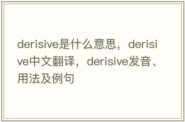 derisive是什么意思，derisive中文翻譯，derisive發(fā)音、用法及例句