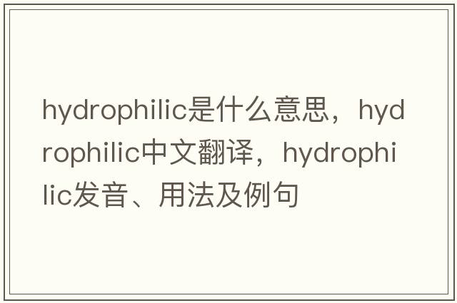 hydrophilic是什么意思，hydrophilic中文翻譯，hydrophilic發(fā)音、用法及例句