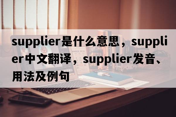 supplier是什么意思，supplier中文翻譯，supplier發(fā)音、用法及例句