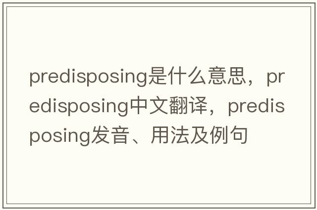predisposing是什么意思，predisposing中文翻譯，predisposing發(fā)音、用法及例句