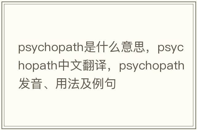 psychopath是什么意思，psychopath中文翻譯，psychopath發(fā)音、用法及例句