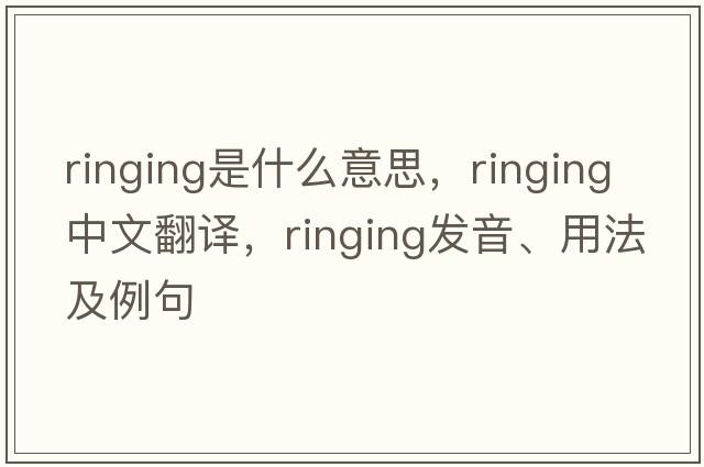 ringing是什么意思，ringing中文翻譯，ringing發(fā)音、用法及例句