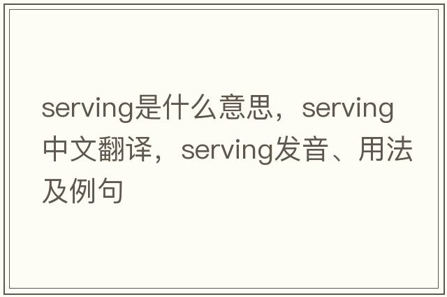 serving是什么意思，serving中文翻譯，serving發(fā)音、用法及例句
