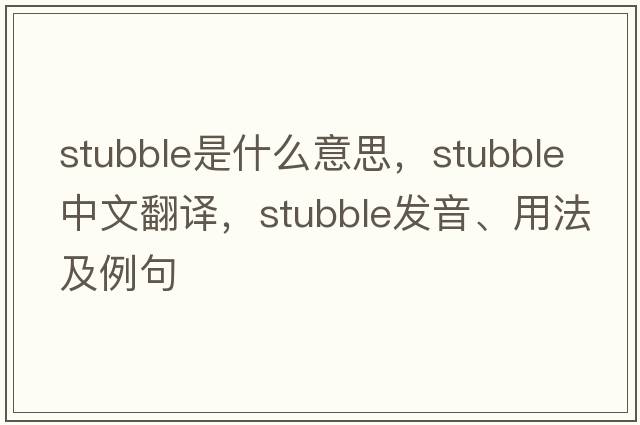stubble是什么意思，stubble中文翻譯，stubble發(fā)音、用法及例句