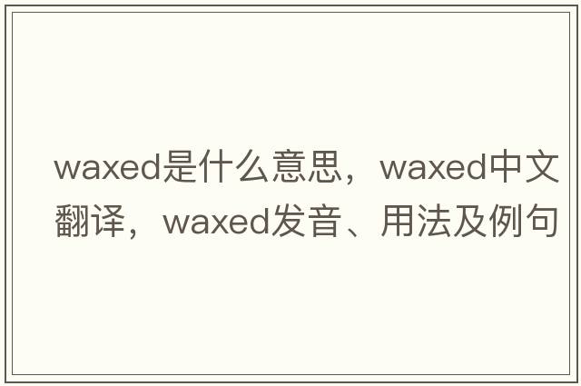 waxed是什么意思，waxed中文翻譯，waxed發(fā)音、用法及例句