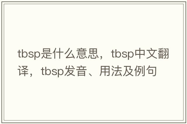 tbsp是什么意思，tbsp中文翻譯，tbsp發(fā)音、用法及例句