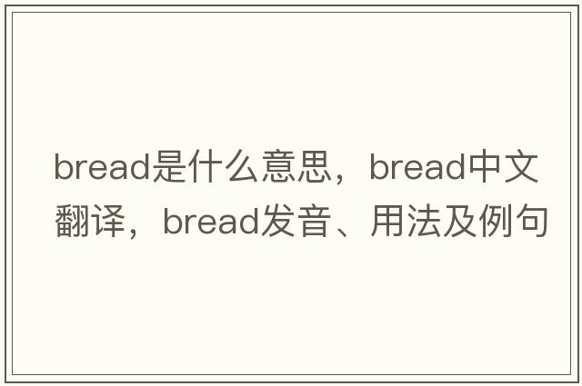 bread是什么意思，bread中文翻譯，bread發(fā)音、用法及例句