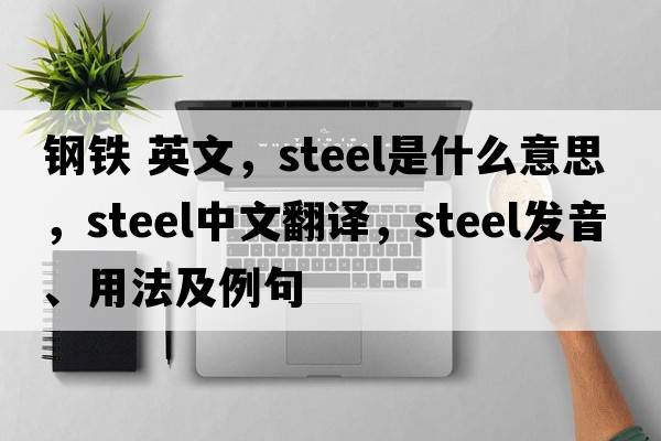 鋼鐵 英文，steel是什么意思，steel中文翻譯，steel發(fā)音、用法及例句