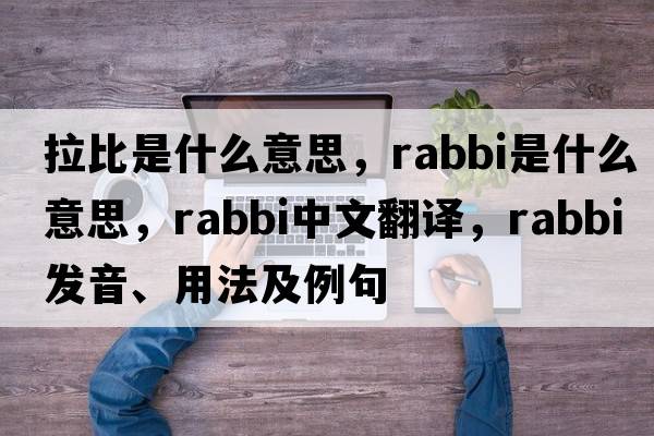 拉比是什么意思，rabbi是什么意思，rabbi中文翻譯，rabbi發(fā)音、用法及例句