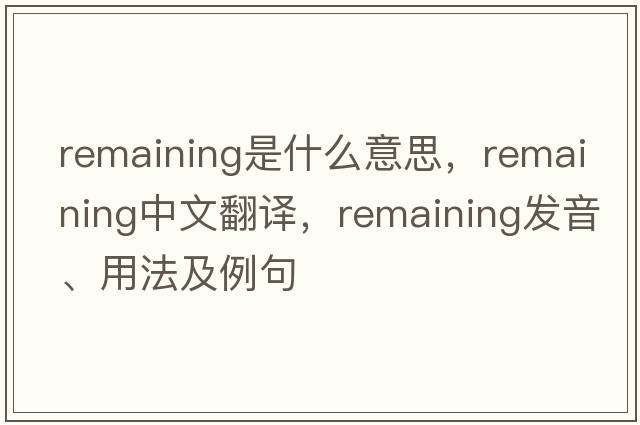 remaining是什么意思，remaining中文翻譯，remaining發(fā)音、用法及例句