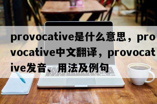 provocative是什么意思，provocative中文翻譯，provocative發(fā)音、用法及例句