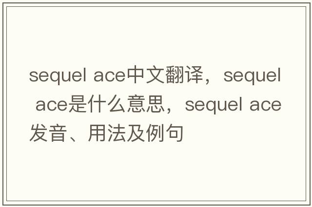 sequel ace中文翻譯，sequel ace是什么意思，sequel ace發(fā)音、用法及例句
