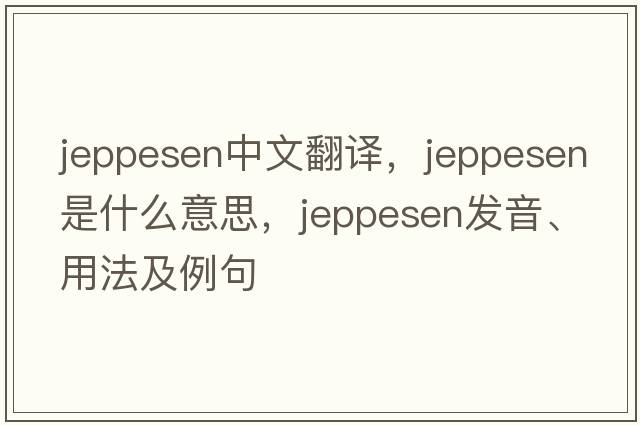Jeppesen中文翻譯，Jeppesen是什么意思，Jeppesen發(fā)音、用法及例句